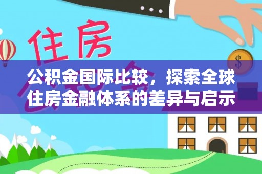 鹤庆公积金国际比较，探索全球住房金融体系的差异与启示