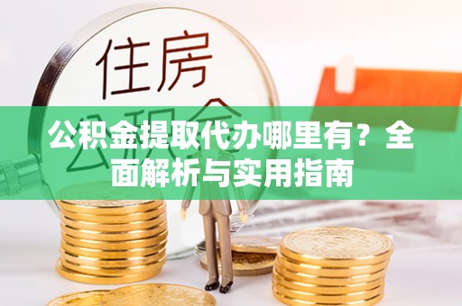 鹤庆公积金提取代办哪里有？全面解析与实用指南
