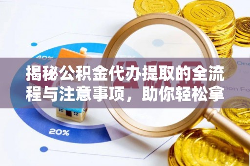 鹤庆揭秘公积金代办提取的全流程与注意事项，助你轻松拿回属于自己的钱