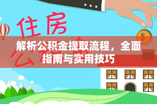 鹤庆解析公积金提取流程，全面指南与实用技巧