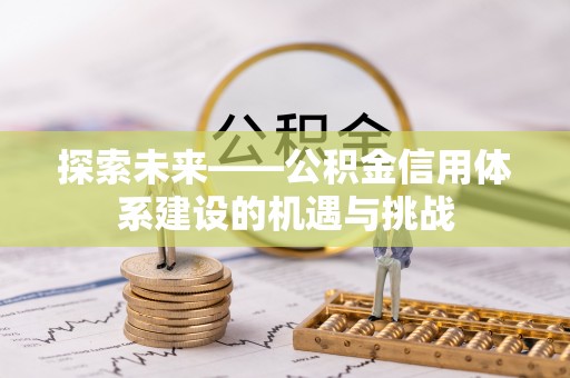 鹤庆探索未来——公积金信用体系建设的机遇与挑战