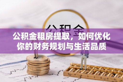 鹤庆公积金租房提取，如何优化你的财务规划与生活品质