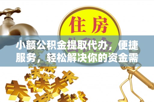 鹤庆小额公积金提取代办，便捷服务，轻松解决你的资金需求