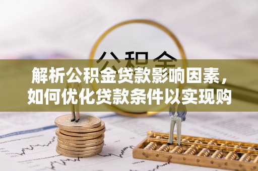 鹤庆解析公积金贷款影响因素，如何优化贷款条件以实现购房梦想