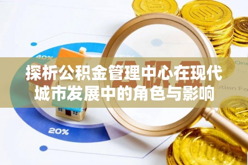 鹤庆探析公积金管理中心在现代城市发展中的角色与影响