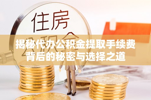 鹤庆揭秘代办公积金提取手续费背后的秘密与选择之道