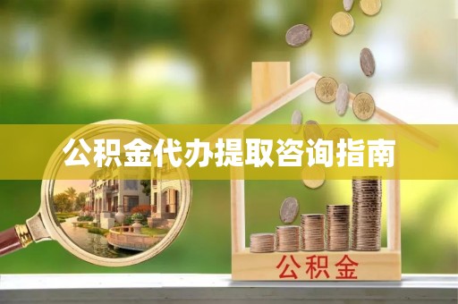鹤庆公积金代办提取咨询指南