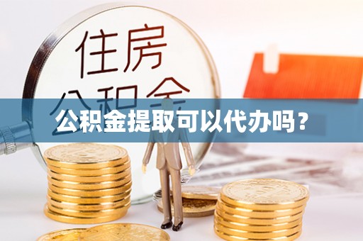 鹤庆公积金提取可以代办吗？