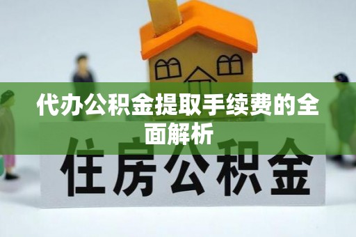鹤庆代办公积金提取手续费的全面解析