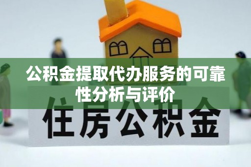 鹤庆公积金提取代办服务的可靠性分析与评价