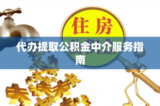 鹤庆代办提取公积金中介服务指南