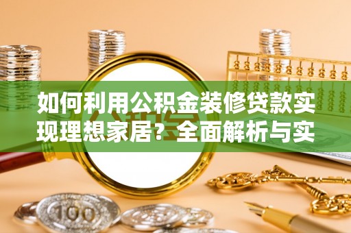 鹤庆如何利用公积金装修贷款实现理想家居？全面解析与实用建议