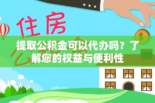 鹤庆提取公积金可以代办吗？了解您的权益与便利性
