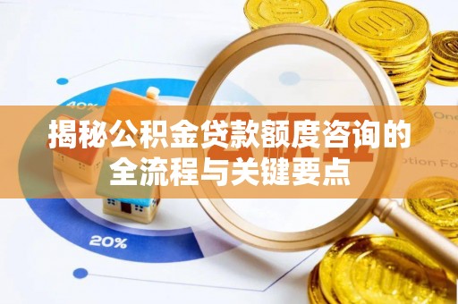 鹤庆揭秘公积金贷款额度咨询的全流程与关键要点