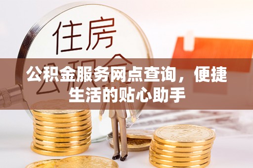 鹤庆公积金服务网点查询，便捷生活的贴心助手