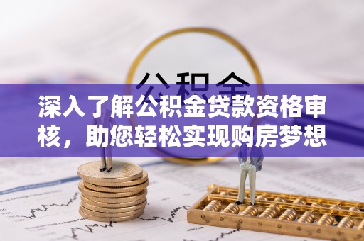 鹤庆深入了解公积金贷款资格审核，助您轻松实现购房梦想