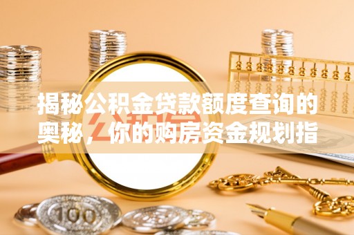 鹤庆揭秘公积金贷款额度查询的奥秘，你的购房资金规划指南