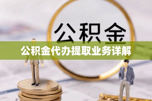 鹤庆公积金代办提取业务详解