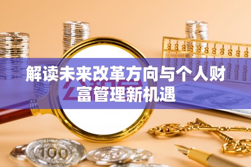 鹤庆解读未来改革方向与个人财富管理新机遇
