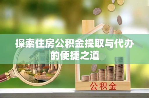鹤庆探索住房公积金提取与代办的便捷之道