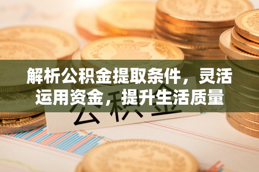 鹤庆解析公积金提取条件，灵活运用资金，提升生活质量