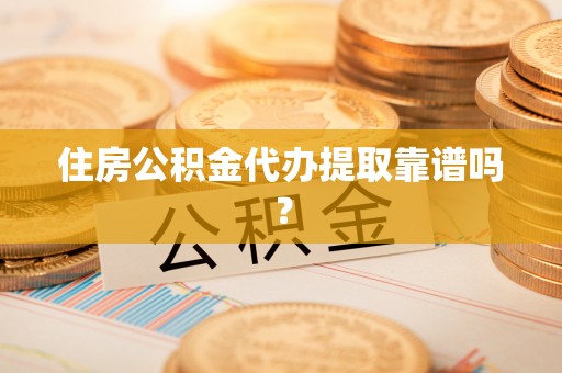 鹤庆住房公积金代办提取靠谱吗？
