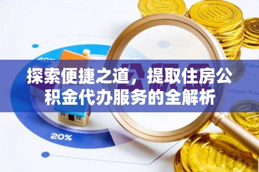 鹤庆探索便捷之道，提取住房公积金代办服务的全解析