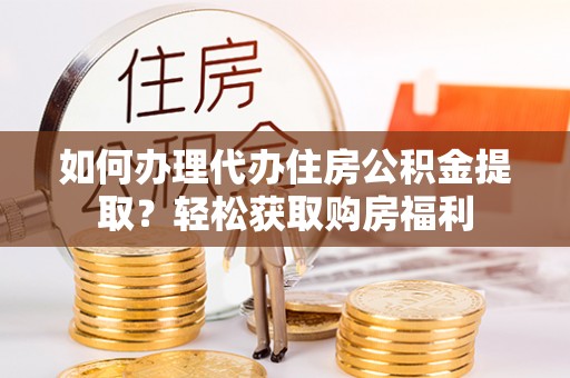 鹤庆如何办理代办住房公积金提取？轻松获取购房福利