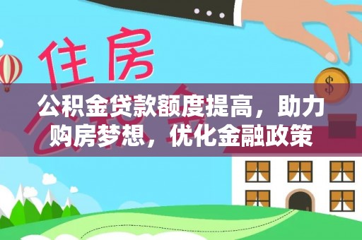 鹤庆公积金贷款额度提高，助力购房梦想，优化金融政策