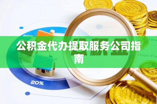 鹤庆公积金代办提取服务公司指南