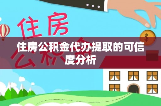 鹤庆住房公积金代办提取的可信度分析