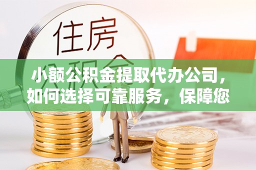 鹤庆小额公积金提取代办公司，如何选择可靠服务，保障您的资金安全