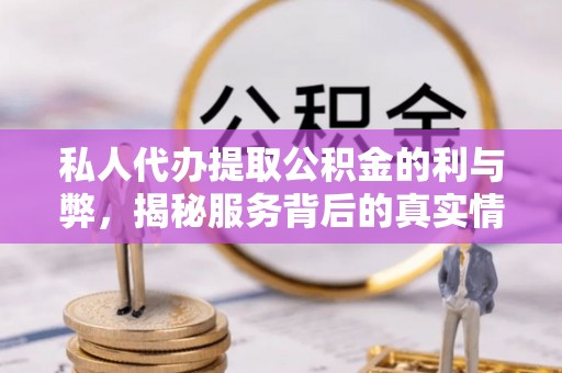 鹤庆私人代办提取公积金的利与弊，揭秘服务背后的真实情况