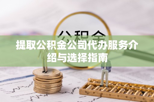 鹤庆提取公积金公司代办服务介绍与选择指南