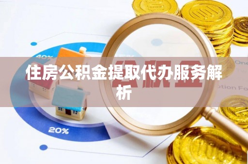 鹤庆住房公积金提取代办服务解析