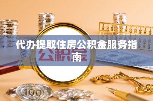 鹤庆代办提取住房公积金服务指南