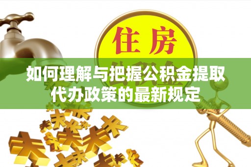 鹤庆如何理解与把握公积金提取代办政策的最新规定