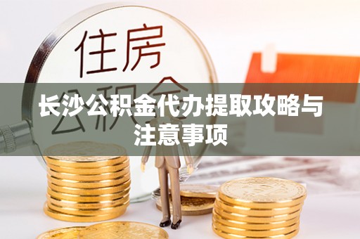 鹤庆长沙公积金代办提取攻略与注意事项
