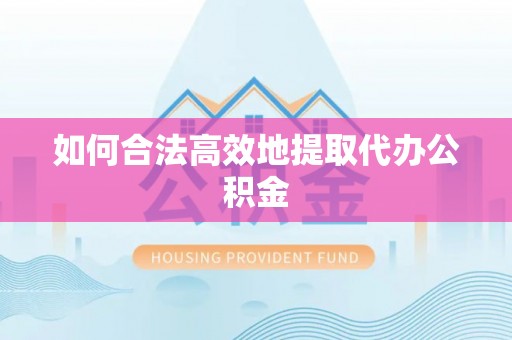 鹤庆如何合法高效地提取代办公积金