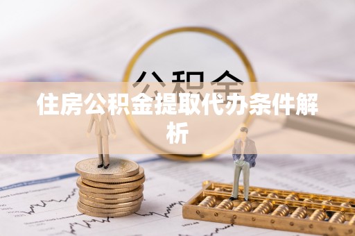 鹤庆住房公积金提取代办条件解析