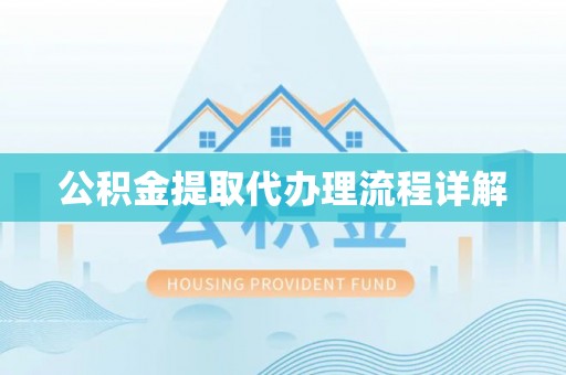 鹤庆公积金提取代办理流程详解