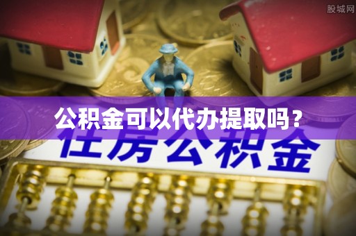 鹤庆公积金可以代办提取吗？