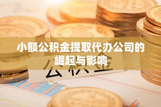 鹤庆小额公积金提取代办公司的崛起与影响