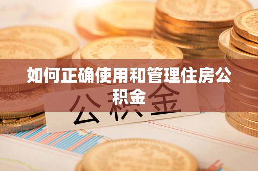 鹤庆如何正确使用和管理住房公积金