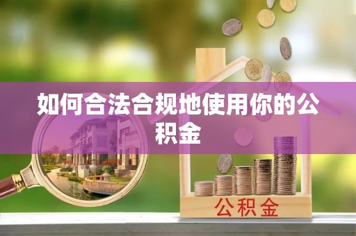 鹤庆如何合法合规地使用你的公积金