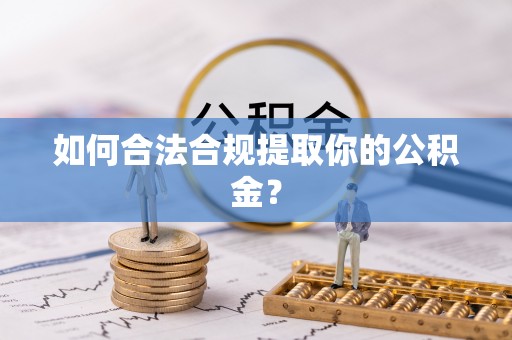鹤庆如何合法合规提取你的公积金？